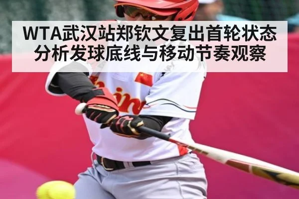 WTA武汉站郑钦文复出首轮状态分析发球底线与移动节奏观察