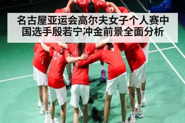 名古屋亚运会高尔夫女子个人赛中国选手殷若宁冲金前景全面分析