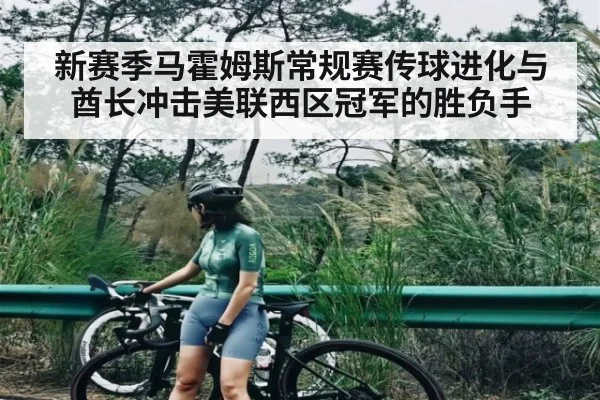 新赛季马霍姆斯常规赛传球进化与酋长冲击美联西区冠军的胜负手