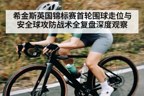 希金斯英国锦标赛首轮围球走位与安全球攻防战术全复盘深度观察