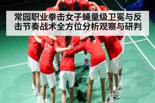 常园职业拳击女子蝇量级卫冕与反击节奏战术全方位分析观察与研判