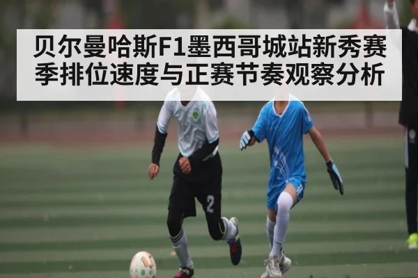 贝尔曼哈斯F1墨西哥城站新秀赛季排位速度与正赛节奏观察分析