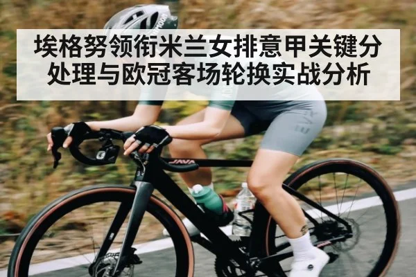埃格努领衔米兰女排意甲关键分处理与欧冠客场轮换实战分析